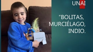 UNAI
“BOLITAS,
MURCIÉLAGO,
INDIO.
 