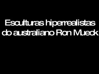 Esculturas hiperrealistas do australiano Ron Mueck 