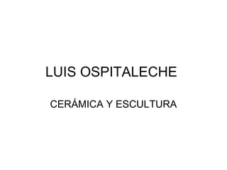 LUIS OSPITALECHE
CERÁMICA Y ESCULTURA
 