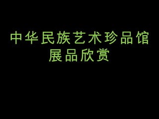 中华民族艺术珍品馆展品欣赏 中华民族艺术珍品馆中华民族艺术珍品馆展品欣赏展品欣中华民族艺术珍品馆展品欣赏赏 中华民族艺术珍品馆 展品欣赏 