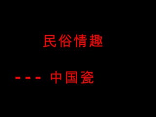 民俗情趣 --- 中国瓷 