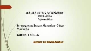 U.E.M.E.M “BICENTENARIO”
2014-2015
Informática
Integrantes: Steven González-César
Morocho
CURSO: 1 BGU-A
 
