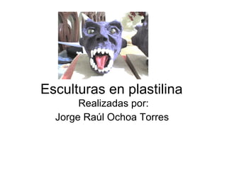 Esculturas en plastilina  Realizadas por: Jorge Raúl Ochoa Torres  