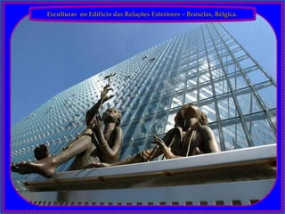 Esculturas  no Edifício das Relações Exteriores – Bruxelas, Bélgica. 