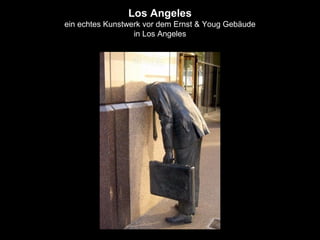 Los Angeles
ein echtes Kunstwerk vor dem Ernst & Youg Gebäude
in Los Angeles
 