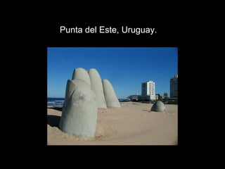 Punta del Este, Uruguay.
 