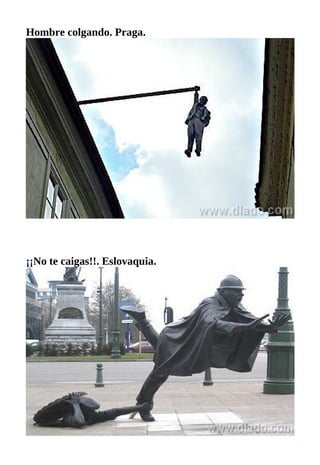 Hombre colgando. Praga.
¡¡No te caigas!!. Eslovaquia.
 