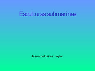 Jason deCaires Taylor
Esculturassubmarinas
 