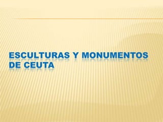 ESCULTURAS Y MONUMENTOS
DE CEUTA
 