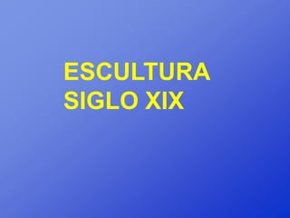 ESCULTURA
SIGLO XIX
 