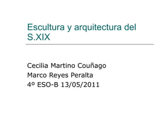 Escultura y arquitectura del S.XIX Cecilia Martino Couñago Marco Reyes Peralta 4º ESO-B 13/05/2011 
