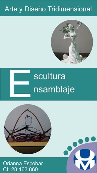 Orianna Escobar
CI: 28.163.860
Arte y Diseño Tridimensional
Escultura
nsamblaje
 