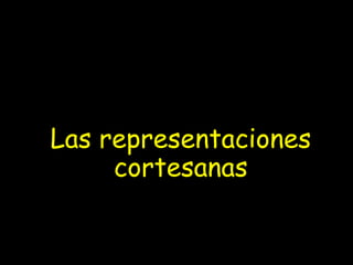 Las representaciones
cortesanas
 