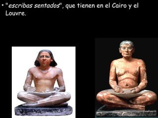 • "escribas sentados", que tienen en el Cairo y el
Louvre.
 