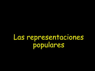 Las representaciones
populares
 