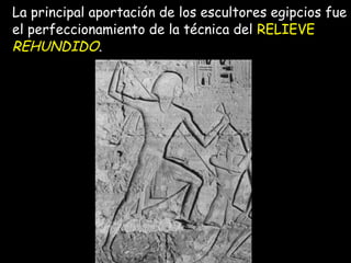 La principal aportación de los escultores egipcios fue
el perfeccionamiento de la técnica del RELIEVE
REHUNDIDO.
 