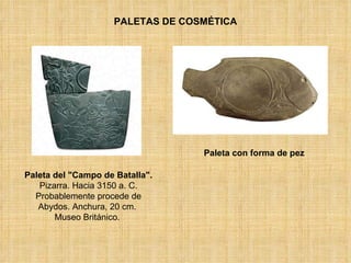 PALETAS DE COSMÉTICA Paleta del "Campo de Batalla".  Pizarra. Hacia 3150 a. C. Probablemente procede de Abydos. Anchura, 20 cm.  Museo Británico.  Paleta con forma de pez 