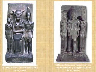 El faraón Menkaure (Micerinos) con la diosa Hathor y la representación de un nomo. El faraón Menkaure (Micerinos) con la diosa Hathor y la representación de un nomo..  