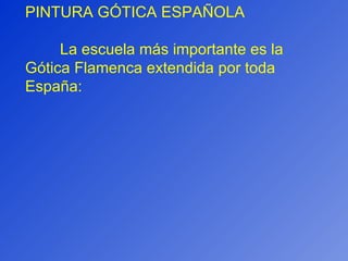PINTURA GÓTICA ESPAÑOLA La escuela más importante es la Gótica Flamenca extendida por toda España: 