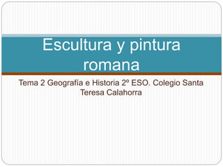 Tema 2 Geografía e Historia 2º ESO. Colegio Santa
Teresa Calahorra
Escultura y pintura
romana
 