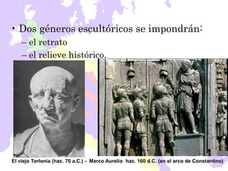 • Dos géneros escultóricos se impondrán:
– el retrato
– el relieve histórico.
El viejo Torlonia (hac. 70 a.C.) - Marco Aur...