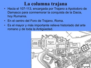 • Hacia el 107-113, encargada por Trajano a Apolodoro de
Damasco para conmemorar la conquista de la Dacia,
hoy Rumania.
• ...