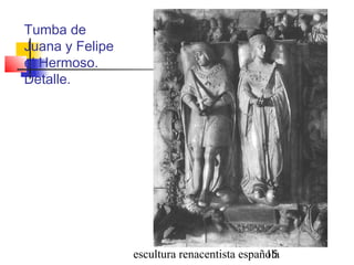 escultura renacentista española15
Tumba de
Juana y Felipe
el Hermoso.
Detalle.
 