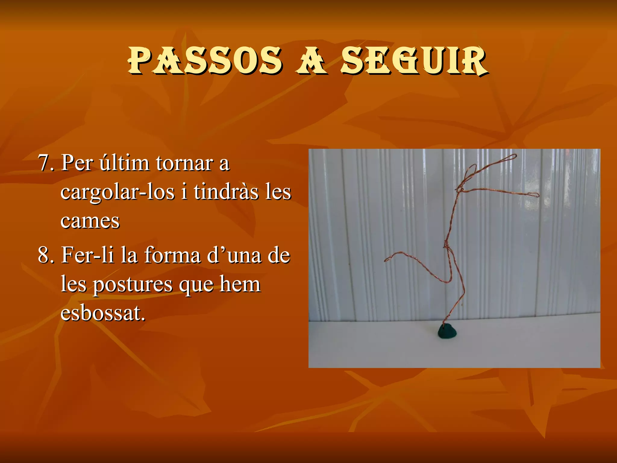 PASSOS A SEGUIR 7. Per últim tornar a cargolar-los i tindràs les cames 8.  Fer-li la forma d’una de les postures que hem esbossat. 
