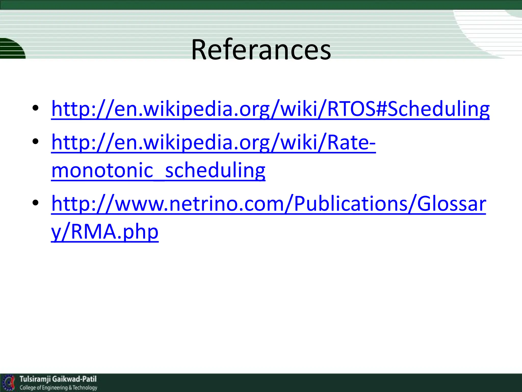 Referances
• http://en.wikipedia.org/wiki/RTOS#Scheduling
• http://en.wikipedia.org/wiki/Rate-
monotonic_scheduling
• http://www.netrino.com/Publications/Glossar
y/RMA.php
 
