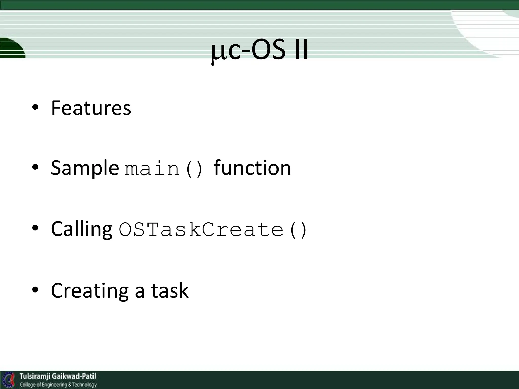 c-OS II
• Features
• Sample main() function
• Calling OSTaskCreate()
• Creating a task
 