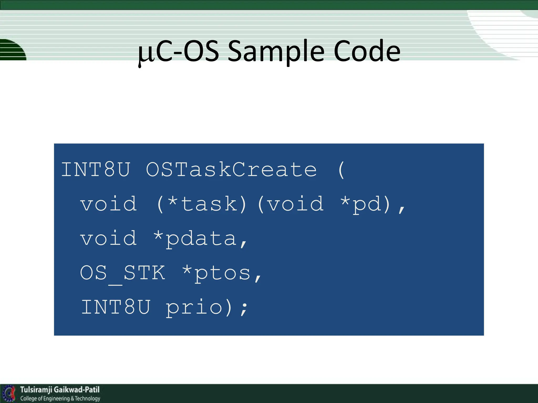 INT8U OSTaskCreate (
void (*task)(void *pd),
void *pdata,
OS_STK *ptos,
INT8U prio);
C-OS Sample Code
 
