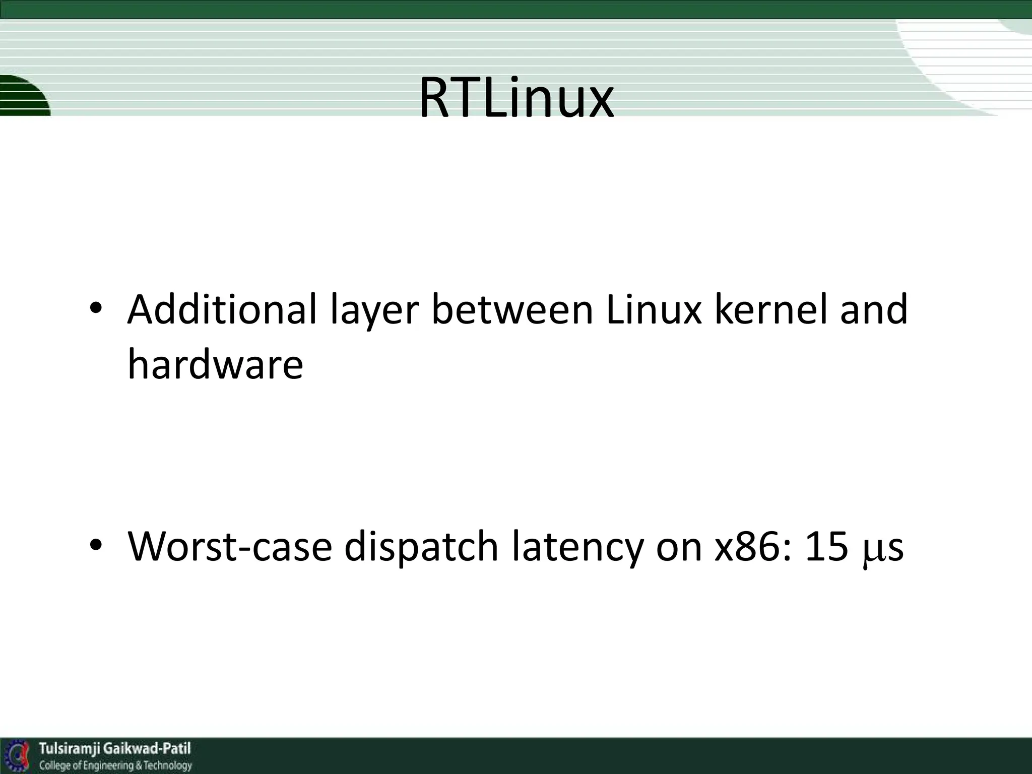 RTLinux
• Additional layer between Linux kernel and
hardware
• Worst-case dispatch latency on x86: 15 s
 