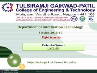 Department of Information Technology
Session 2018-19
Eight Semester
Subject Incharge: Prof. Sarvesh Warjurkar
1
Department of Information Technology
Embedded Systems
UNIT –III
 