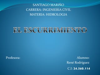 SANTIAGO MARIÑO
CARRERA: INGENIERIA CIVIL
MATERIA: HIDROLOGIA
Profesora: Alumno:
René Rodríguez
C.I: 24.560.114
 