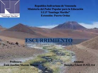 Republica bolivariana de Venezuela
Ministerio del Poder Popular para la Educación
I.U.P “Santiago Mariño”
Extensión: Puerto Ordaz
ESCURRIMIENTO
Profesora: Alumna:
Énid Josefina Moreno Rincón Daneilys Giusti 23.522.114
 