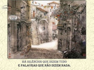 Há silêncios que dizem tudo
e palavras que não dizem nada.
 