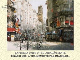 Expressa o que o teu coração sente
e não o que a tua mente te faz imaginar...
 