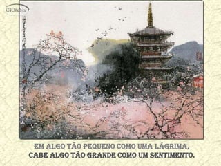 Em algo tão pequeno como uma lágrima,
cabe algo tão grande como um sentimento.
 