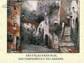 Não faças nada hoje,
que comprometa o teu amanhã.
 