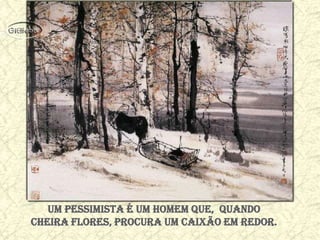 Um pessimista é um homem que, quando
cheira flores, procura um caixão em redor.
 