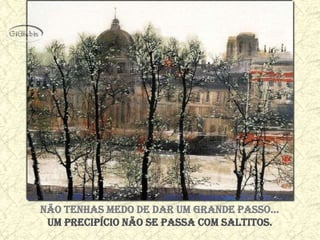 Não teNhas medo de dar um graNde passo…
 Um precipício não se passa com saltitos.
 