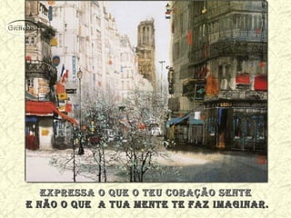 expressa o que o teu coração senteexpressa o que o teu coração sente
e não o que a tua mente te faz imaginar.e não o que a tua mente te faz imaginar.
 