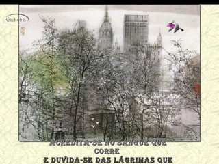 acredita-se no sangue queacredita-se no sangue que
correcorre
e duvida-se das lágrimas quee duvida-se das lágrimas que
 
