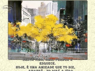 nesta vida, ama, perdoa enesta vida, ama, perdoa e
esquece.esquece.
Hoje, é uma amizade que to diz,Hoje, é uma amizade que to diz,
 