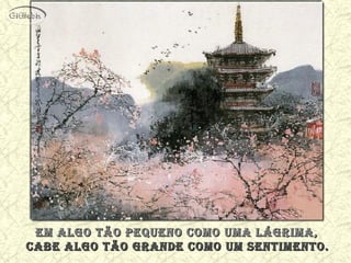 em algo tão pequeno como uma lágrima,em algo tão pequeno como uma lágrima,
cabe algo tão grande como um sentimento.cabe algo tão grande como um sentimento.
 