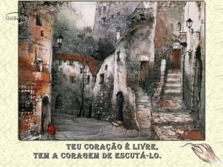 TEu coraÇÃo É liVrE,TEu coraÇÃo É liVrE,
TEm a coraGEm dE EscuTÁ-lo.TEm a coraGEm dE EscuTÁ-lo.
 