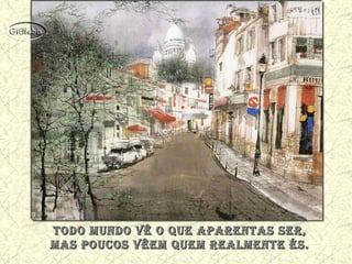 Todo mundo Vê o quE aParEnTas sEr,Todo mundo Vê o quE aParEnTas sEr,
mas Poucos VêEm quEm rEalmEnTE És.mas Poucos VêEm quEm rEalmEnTE És.
 