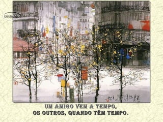 um amiGo VEm a TEmPo,um amiGo VEm a TEmPo,
os ouTros, quando Têm TEmPoos ouTros, quando Têm TEmPo ..
 