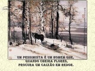 Um pessimista é Um homem qUe,Um pessimista é Um homem qUe,
qUando cheira flores,qUando cheira flores,
procUra Um caixão em redor.procUra Um caixão em redor.
 