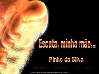 Escuta, minha mãe... Pinho da Silva Versão em português Versão em espanhol Versão em inglês 